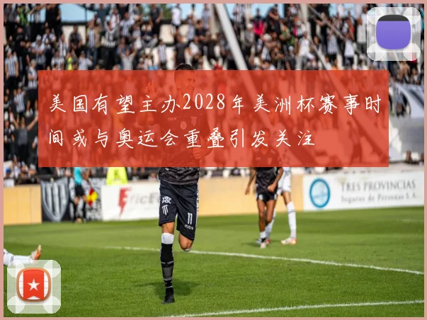 美国有望主办2028年美洲杯赛事时间或与奥运会重叠引发关注