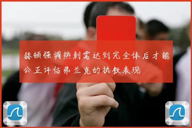 赫顿强调热刺需达到完全体后才能公正评估弗兰克的执教表现