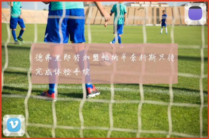 德弗里即将加盟帕纳辛奈科斯只待完成体检手续