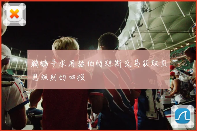鹈鹕寻求用赫伯特琼斯交易获取贝恩级别的回报