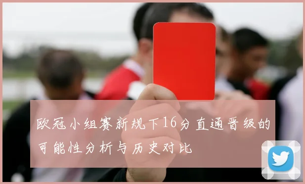欧冠小组赛新规下16分直通晋级的可能性分析与历史对比