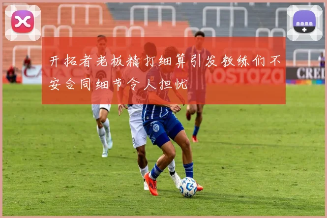 开拓者老板精打细算引发教练们不安合同细节令人担忧