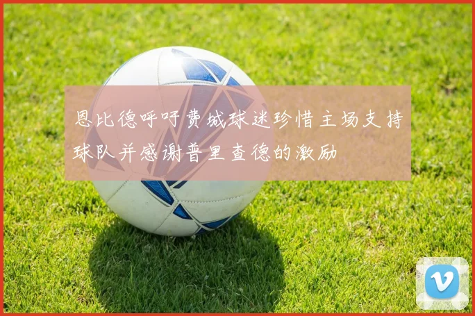 恩比德呼吁费城球迷珍惜主场支持球队并感谢普里查德的激励