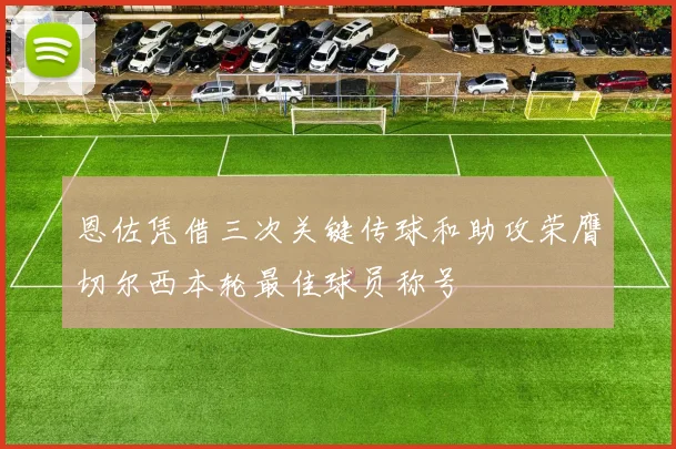 恩佐凭借三次关键传球和助攻荣膺切尔西本轮最佳球员称号
